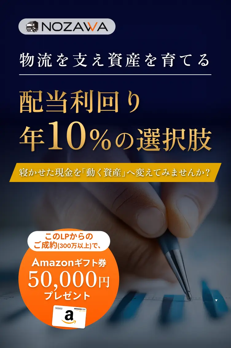 物流を支え資産を育てる配当利回り年10％の選択肢寝かせた現金を「動く資産」へ変えてみませんか？このLPからのご成約(300万以上)で、Amazonギフト券50,000円プレゼント